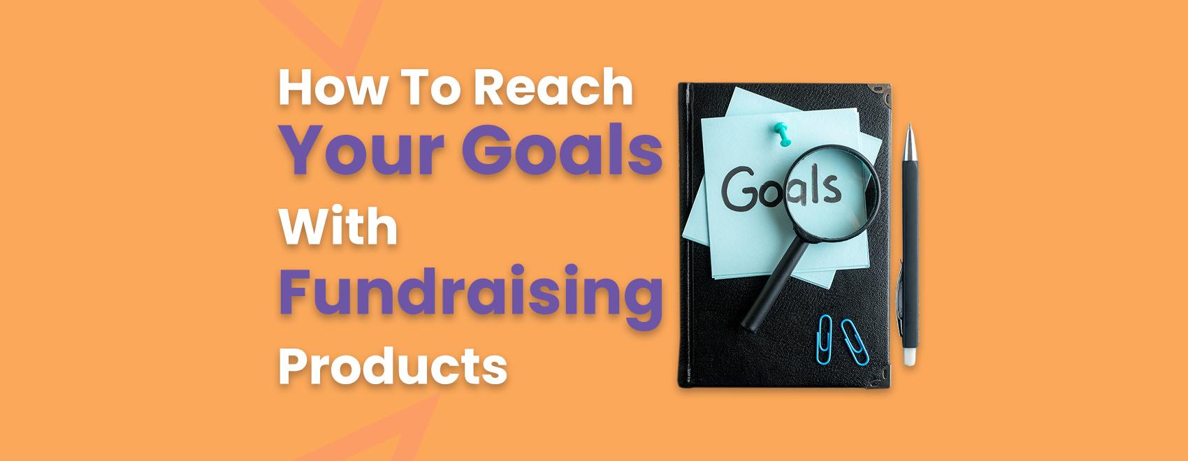 How To Reach Your Goals With Fundraising Products